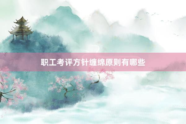 职工考评方针缠绵原则有哪些