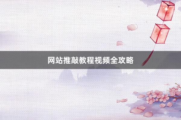 网站推敲教程视频全攻略