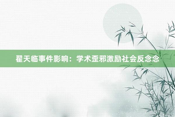翟天临事件影响:学术歪邪激励社会反念念