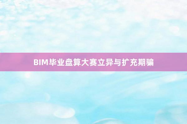 BIM毕业盘算大赛立异与扩充期骗