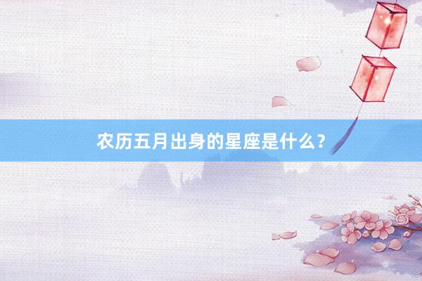 农历五月出身的星座是什么？