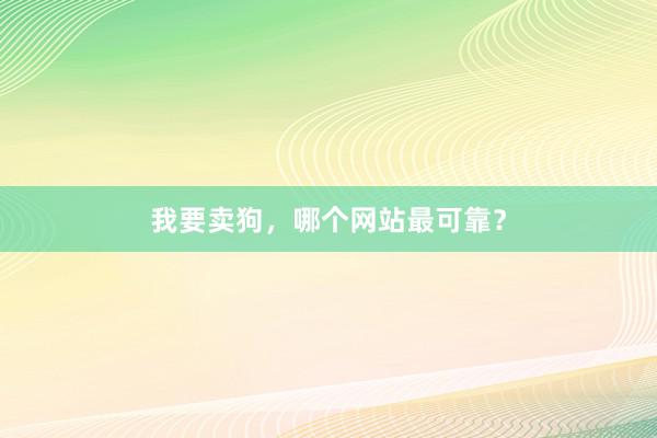 我要卖狗，哪个网站最可靠？