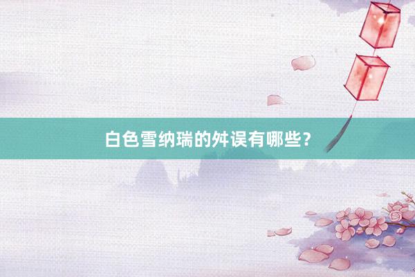 白色雪纳瑞的舛误有哪些？
