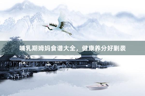 哺乳期姆妈食谱大全，健康养分好剿袭